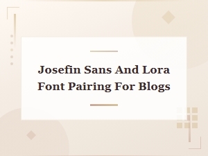 Josefin Sans and Lora Font Pairing Guide for Blog Designs