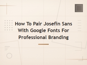 Josefin Sans Font Pairing Guide for Professional Branding with Google Fonts