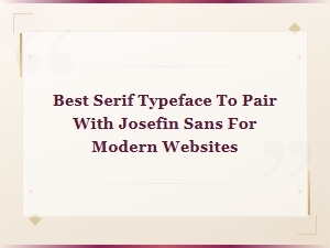 Best Serif Typeface to Pair with Josefin Sans for Modern Websites