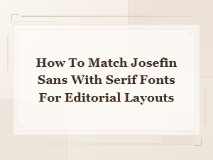 Josefin Sans and Serif Font Pairings for Editorial Layouts