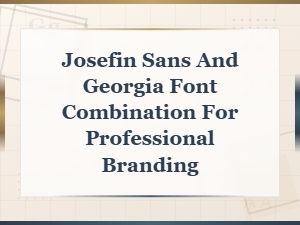 Josefin Sans and Georgia: a Professional Font Pairing for Branding