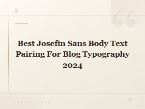 Best Josefin Sans Body Text Font Pairings for Blog Typography 2024