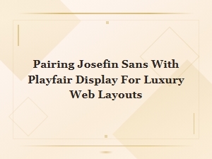 Josefin Sans and Playfair Display: Luxury Font Pairing for Elegant Web Design